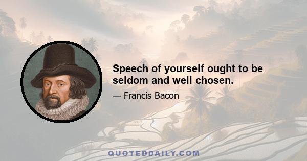 Speech of yourself ought to be seldom and well chosen.