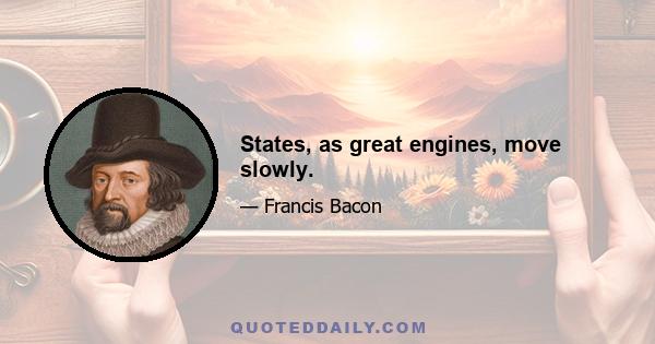 States, as great engines, move slowly.