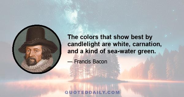 The colors that show best by candlelight are white, carnation, and a kind of sea-water green.