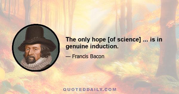 The only hope [of science] ... is in genuine induction.