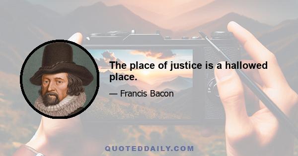 The place of justice is a hallowed place.