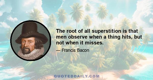 The root of all superstition is that men observe when a thing hits, but not when it misses.