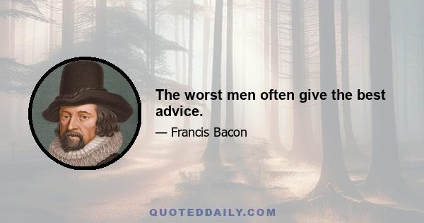 The worst men often give the best advice.