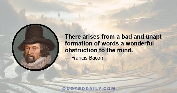 There arises from a bad and unapt formation of words a wonderful obstruction to the mind.