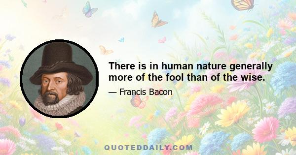 There is in human nature generally more of the fool than of the wise.