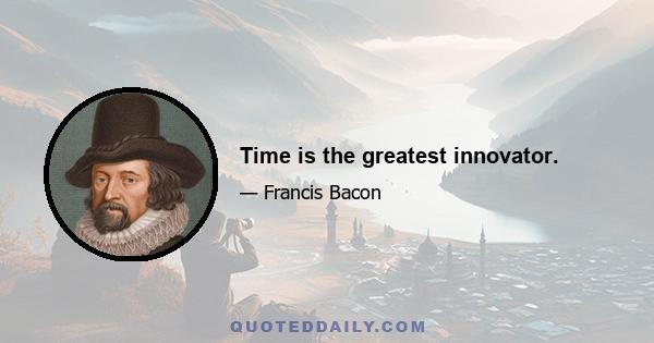 Time is the greatest innovator.