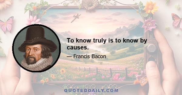 To know truly is to know by causes.