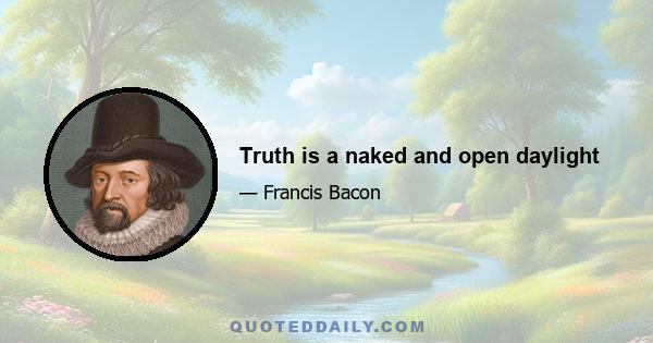 Truth is a naked and open daylight