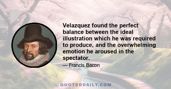 Velazquez found the perfect balance between the ideal illustration which he was required to produce, and the overwhelming emotion he aroused in the spectator.