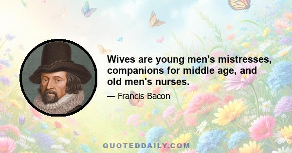 Wives are young men's mistresses, companions for middle age, and old men's nurses.