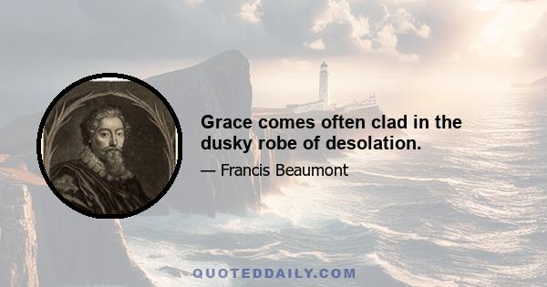 Grace comes often clad in the dusky robe of desolation.