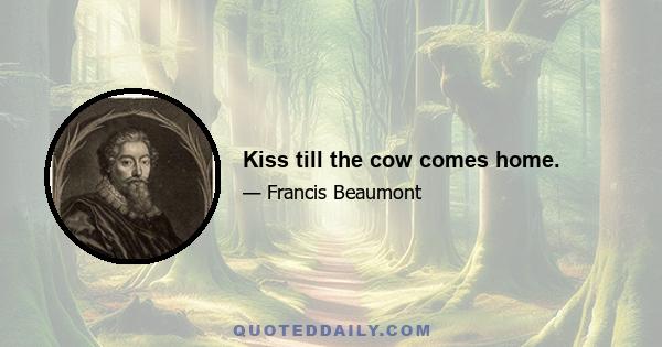 Kiss till the cow comes home.