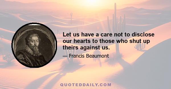 Let us have a care not to disclose our hearts to those who shut up theirs against us.