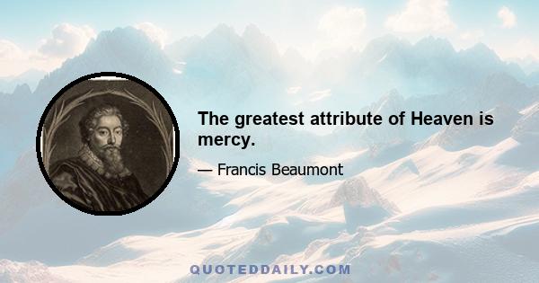 The greatest attribute of Heaven is mercy.