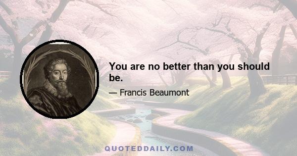 You are no better than you should be.