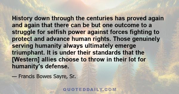 History down through the centuries has proved again and again that there can be but one outcome to a struggle for selfish power against forces fighting to protect and advance human rights. Those genuinely serving