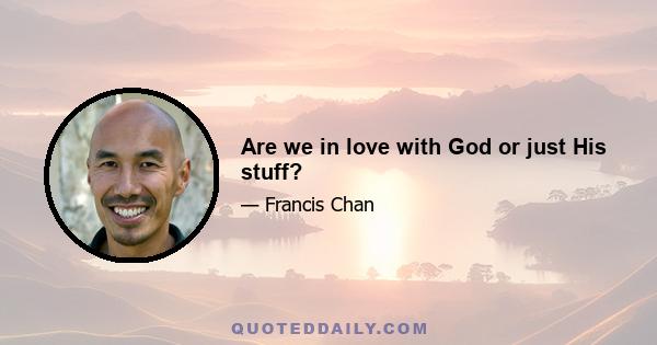 Are we in love with God or just His stuff?