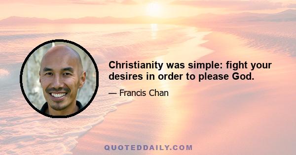 Christianity was simple: fight your desires in order to please God.