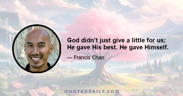 God didn’t just give a little for us; He gave His best. He gave Himself.