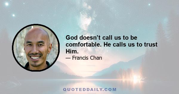 God doesn’t call us to be comfortable. He calls us to trust Him.