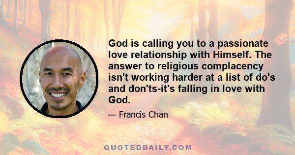 God is calling you to a passionate love relationship with Himself. The answer to religious complacency isn't working harder at a list of do's and don'ts-it's falling in love with God.