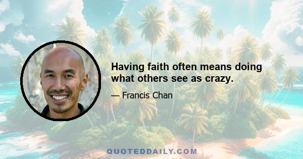 Having faith often means doing what others see as crazy.