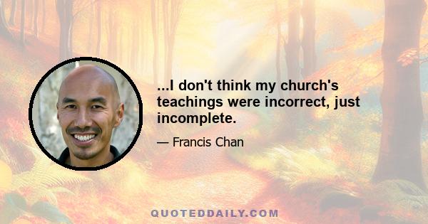 ...I don't think my church's teachings were incorrect, just incomplete.