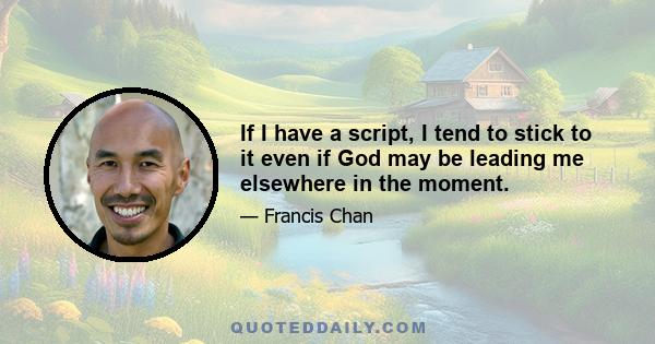 If I have a script, I tend to stick to it even if God may be leading me elsewhere in the moment.