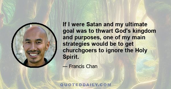 If I were Satan and my ultimate goal was to thwart God's kingdom and purposes, one of my main strategies would be to get churchgoers to ignore the Holy Spirit.