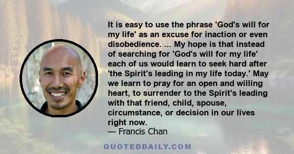 It is easy to use the phrase 'God's will for my life' as an excuse for inaction or even disobedience. ... My hope is that instead of searching for 'God's will for my life' each of us would learn to seek hard after 'the