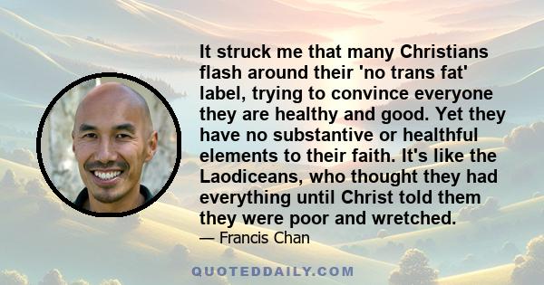 It struck me that many Christians flash around their 'no trans fat' label, trying to convince everyone they are healthy and good. Yet they have no substantive or healthful elements to their faith. It's like the