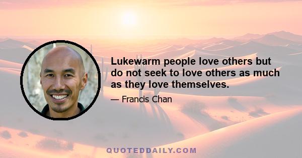 Lukewarm people love others but do not seek to love others as much as they love themselves.