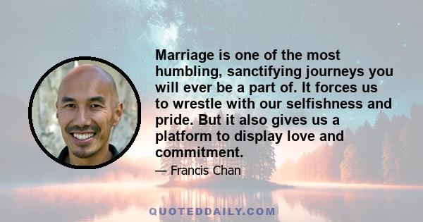 Marriage is one of the most humbling, sanctifying journeys you will ever be a part of. It forces us to wrestle with our selfishness and pride. But it also gives us a platform to display love and commitment.