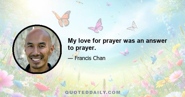 My love for prayer was an answer to prayer.