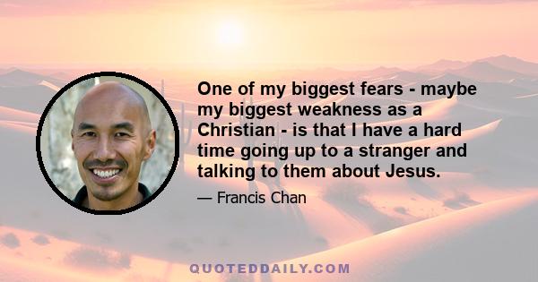 One of my biggest fears - maybe my biggest weakness as a Christian - is that I have a hard time going up to a stranger and talking to them about Jesus.