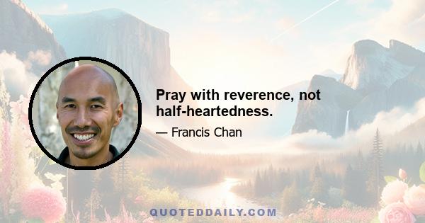 Pray with reverence, not half-heartedness.