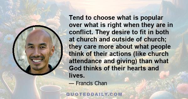 Tend to choose what is popular over what is right when they are in conflict. They desire to fit in both at church and outside of church; they care more about what people think of their actions (like church attendance