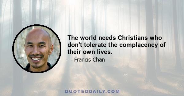 The world needs Christians who don't tolerate the complacency of their own lives.