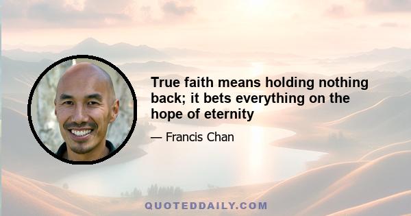 True faith means holding nothing back; it bets everything on the hope of eternity