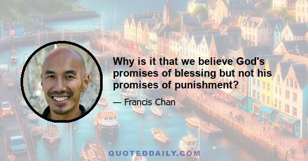 Why is it that we believe God's promises of blessing but not his promises of punishment?