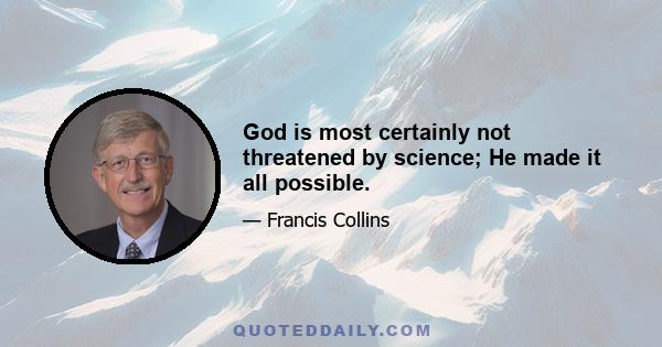 God is most certainly not threatened by science; He made it all possible.