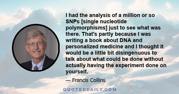 I had the analysis of a million or so SNPs [single nucleotide polymorphisms] just to see what was there. That's partly because I was writing a book about DNA and personalized medicine and I thought it would be a little