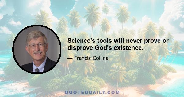 Science's tools will never prove or disprove God's existence.