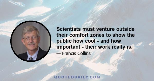 Scientists must venture outside their comfort zones to show the public how cool - and how important - their work really is.