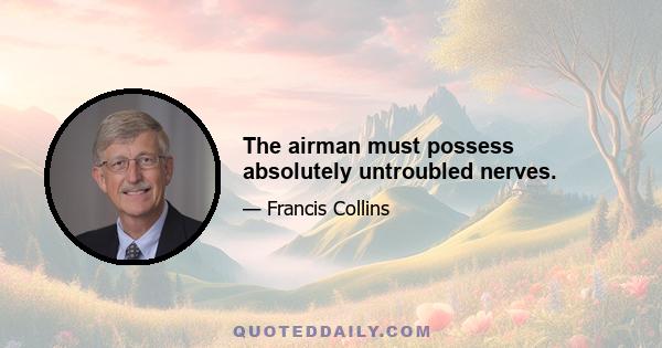 The airman must possess absolutely untroubled nerves.