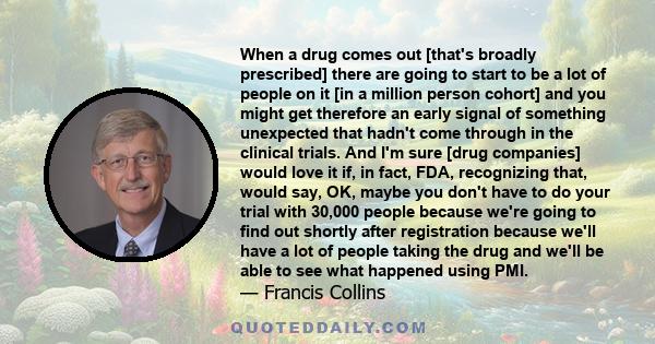 When a drug comes out [that's broadly prescribed] there are going to start to be a lot of people on it [in a million person cohort] and you might get therefore an early signal of something unexpected that hadn't come