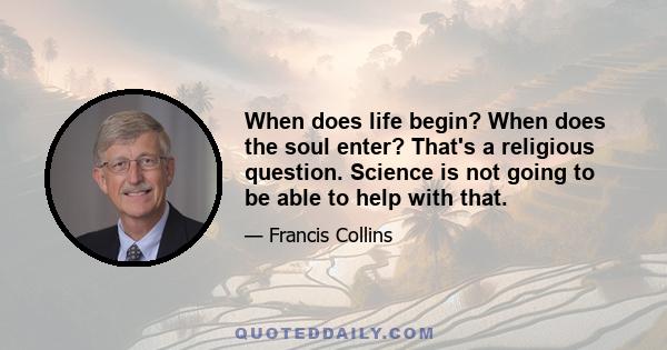 When does life begin? When does the soul enter? That's a religious question. Science is not going to be able to help with that.