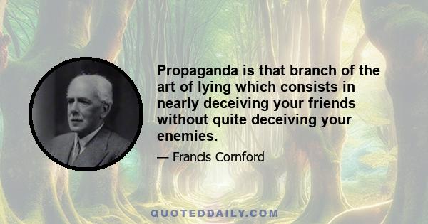 Propaganda is that branch of the art of lying which consists in nearly deceiving your friends without quite deceiving your enemies.