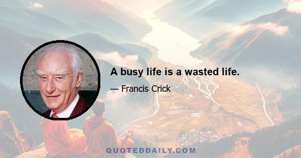 A busy life is a wasted life.