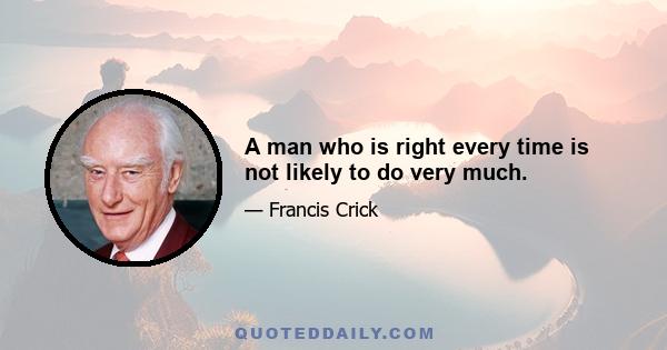 A man who is right every time is not likely to do very much.